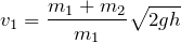 \[ v_1 = \frac{m_1+m_2}{m_1}\sqrt{2gh} \]